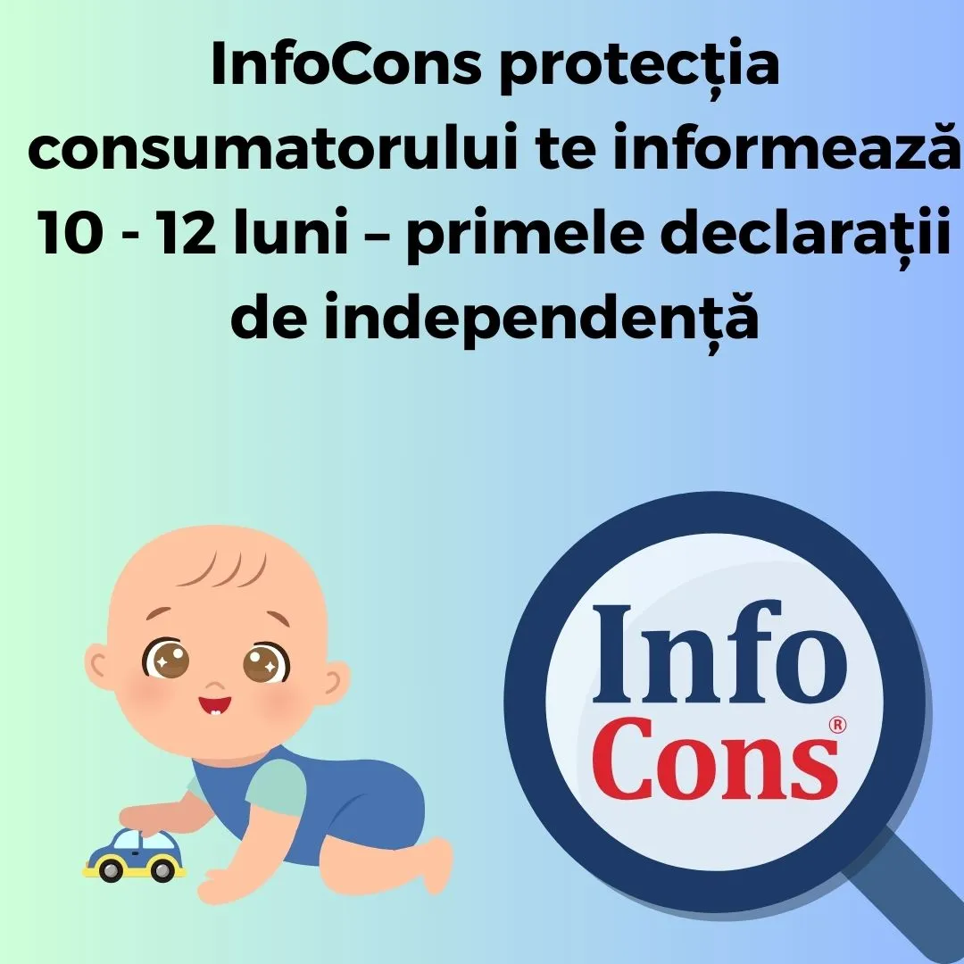 InfoCons protecția consumatorului te informează : 10-12 luni – primele declarații de independență