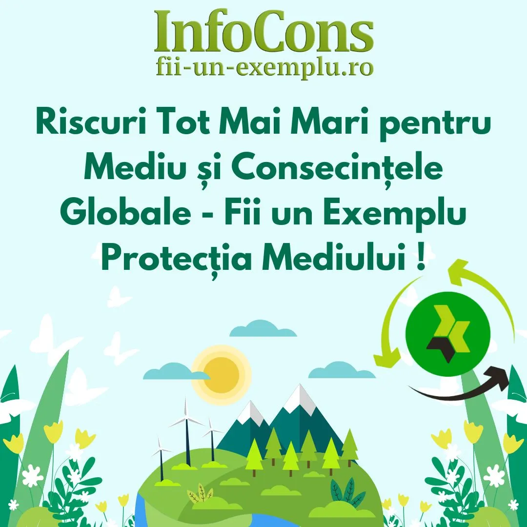 Fii un Exemplu Protectia Mediului – Riscuri Tot Mai Mari pentru Mediu și Consecințele Globale – InfoCons Protectia Consumatorilor