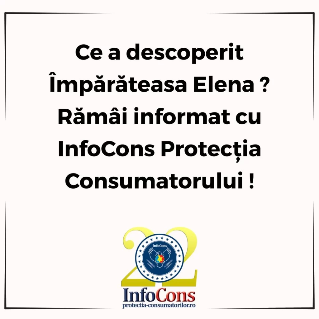 Ce a descoperit Împărăteasa Elena ? Rămâi informat cu InfoCons Protecția Consumatorului !