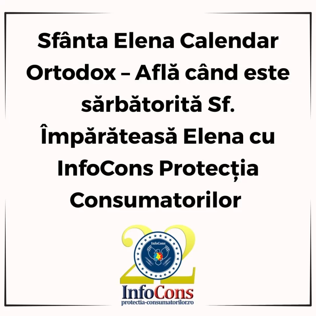 Sfânta Elena Calendar Ortodox – Află când este sărbătorită Sf. Împărăteasă Elena cu InfoCons Protecția Consumatorilor