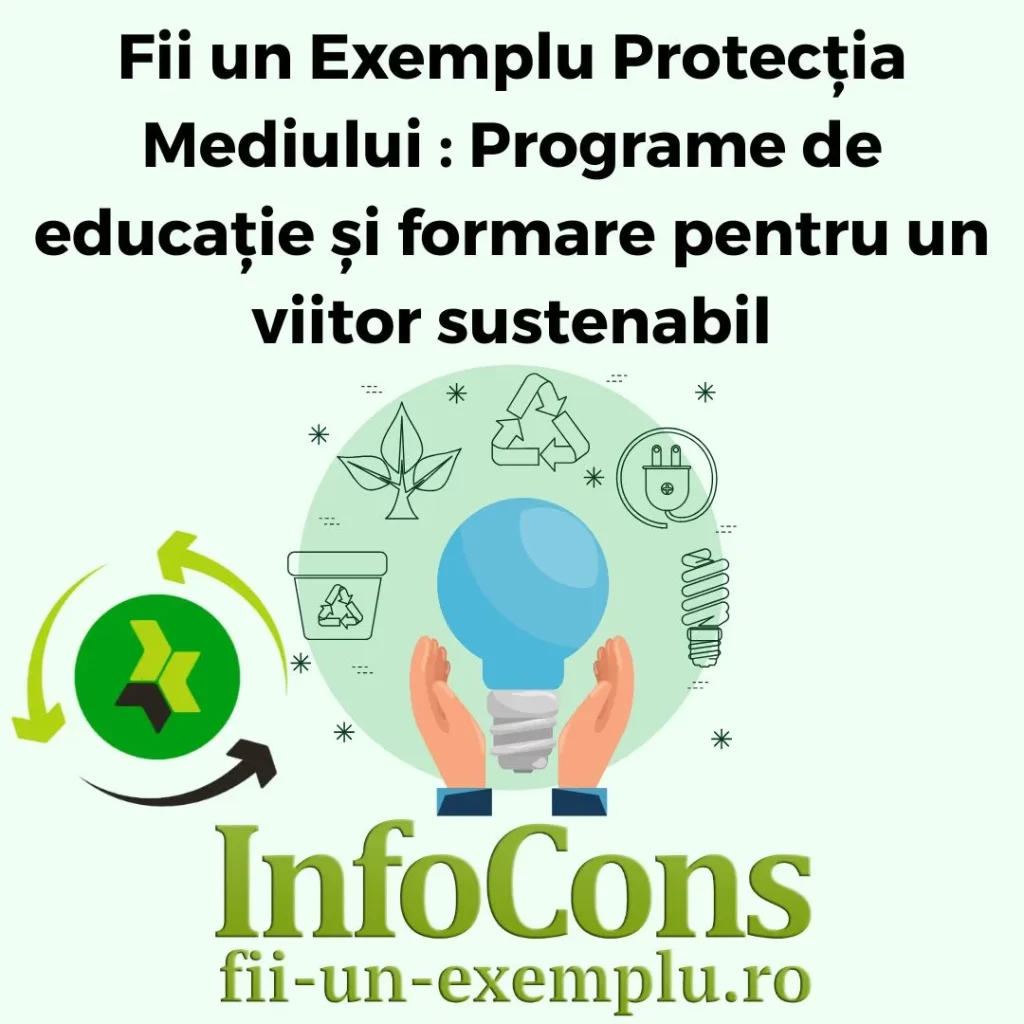 Fii un Exemplu Protecția Mediului : Programe de educație și formare pentru un viitor sustenabil – InfoCons Protecția Consumatorilor te informează !