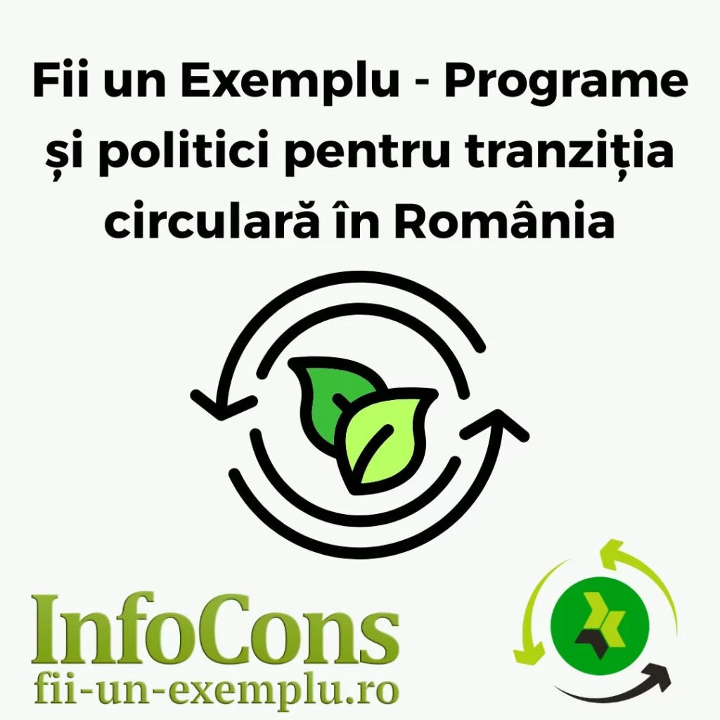 Fii un Exemplu - Programe și politici pentru tranziția circulară în România – InfoCons Protecția Consumatorului te informează !