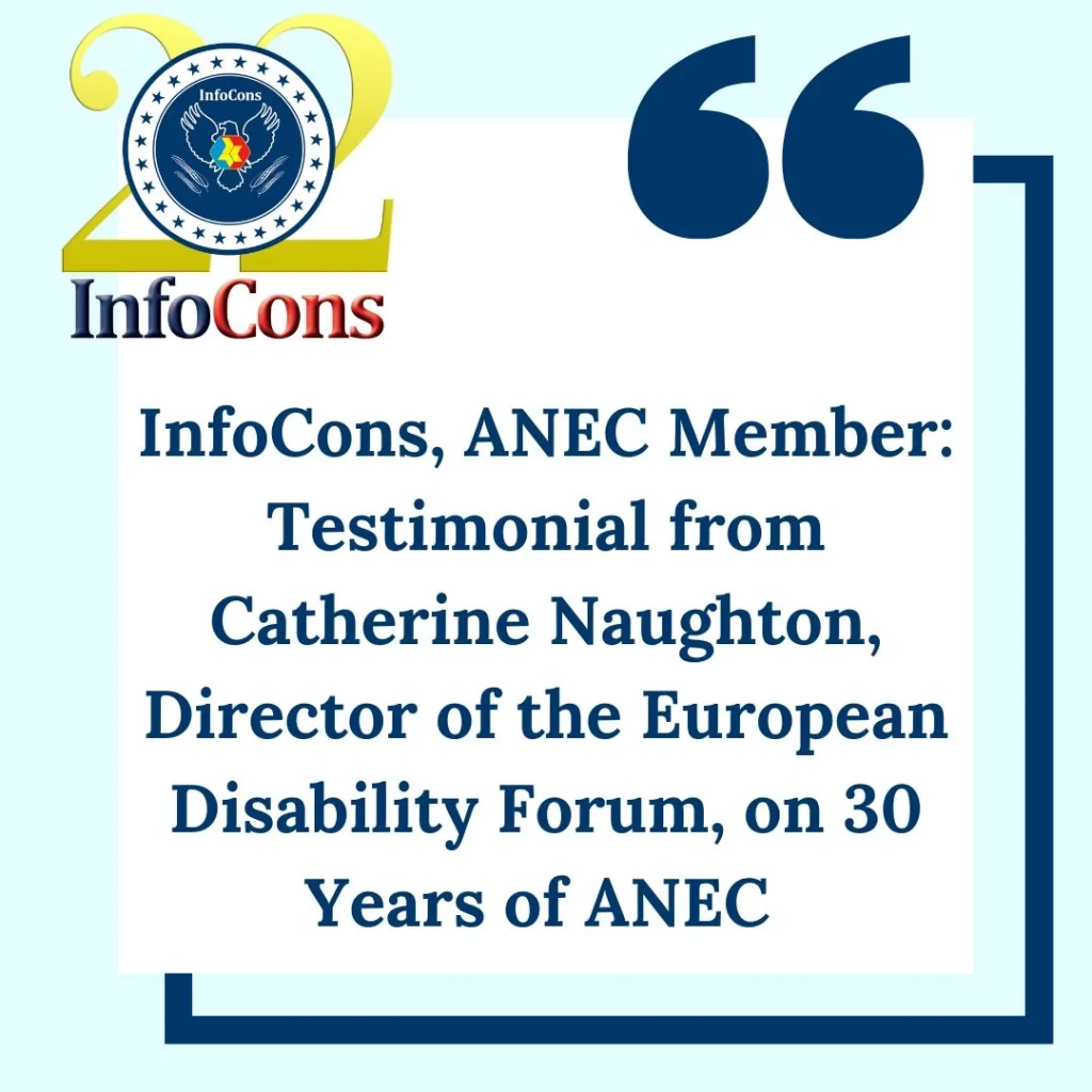 InfoCons – Consumers Protection , ANEC Member : Testimonial from Catherine Naughton , Director of the European Disability Forum , on 30 Years of ANEC
