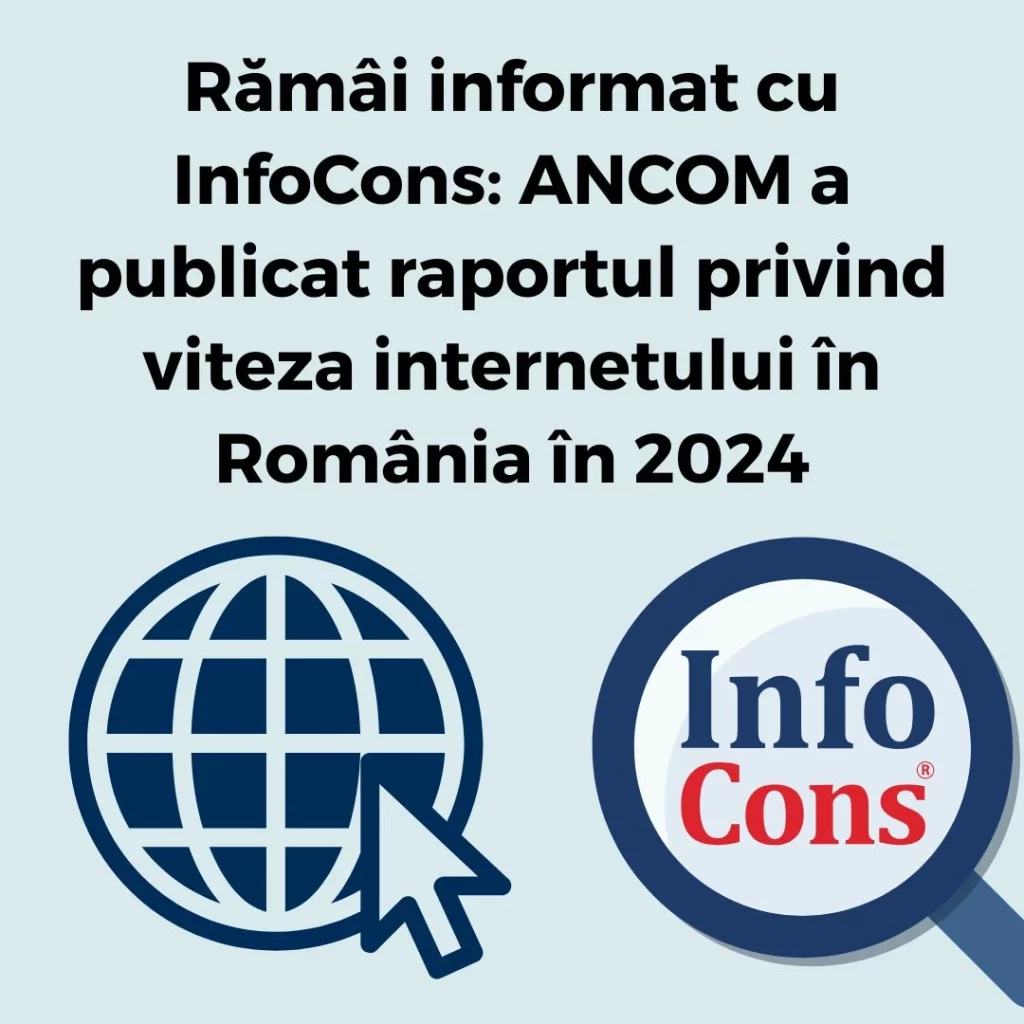 Răm&acirc;i informat cu InfoCons Protecția Consumatorilor : ANCOM a publicat raportul privind viteza internetului &icirc;n Rom&acirc;nia &icirc;n 2024