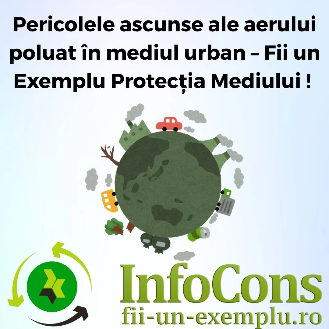 Fii un Exemplu Protecția Mediului - Pericolele ascunse ale aerului poluat în mediul urban – Fii informat cu InfoCons Protecția Consumatorului de Mediu