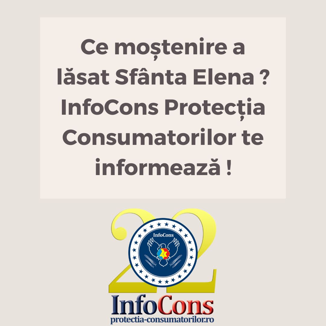 Ce moștenire a lăsat Sfânta Elena ? InfoCons Protecția Consumatorilor te informează !