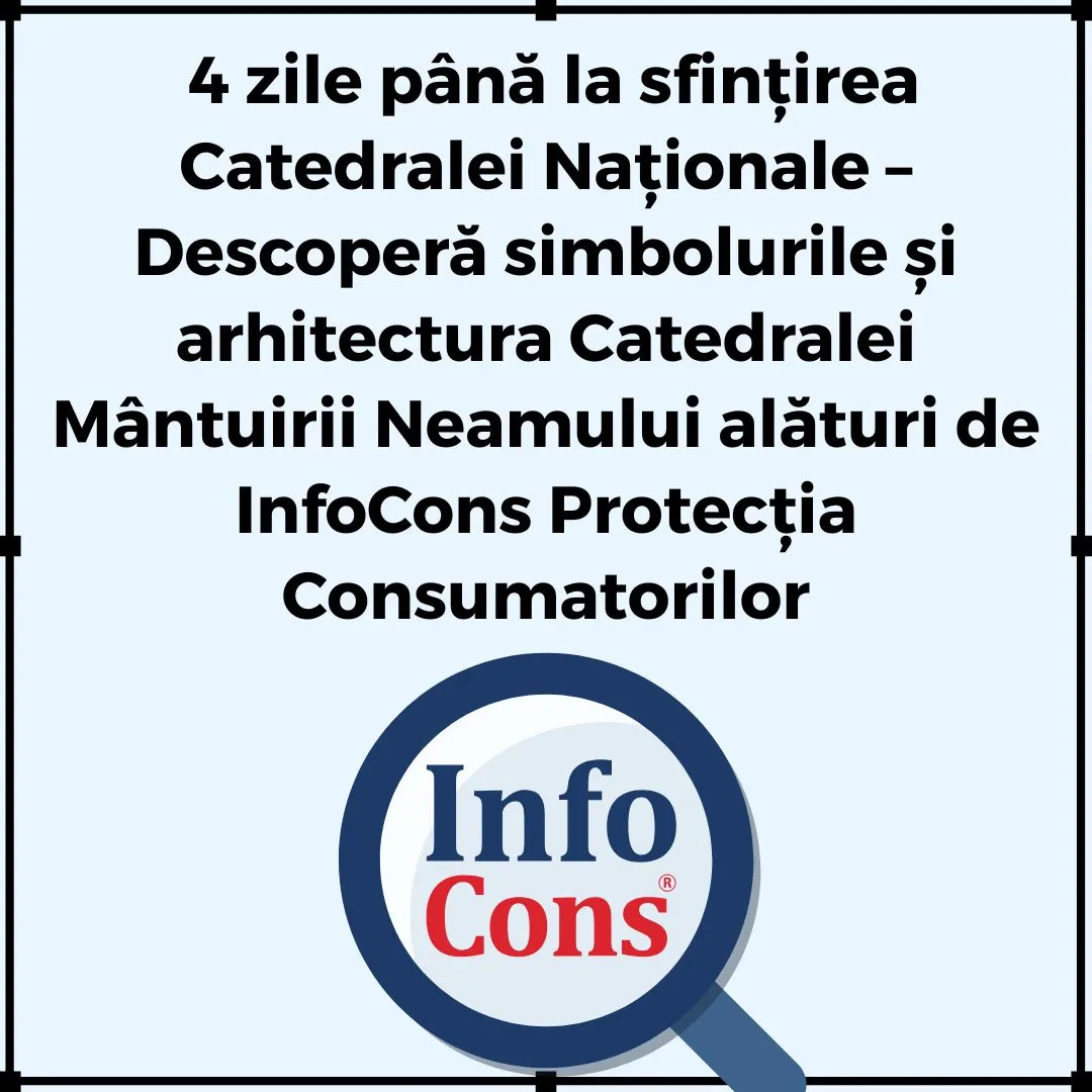 4 zile până la sfințirea Catedralei Naționale – Descoperă simbolurile și arhitectura Catedralei Mântuirii Neamului alături de InfoCons Protecția Consumatorilor