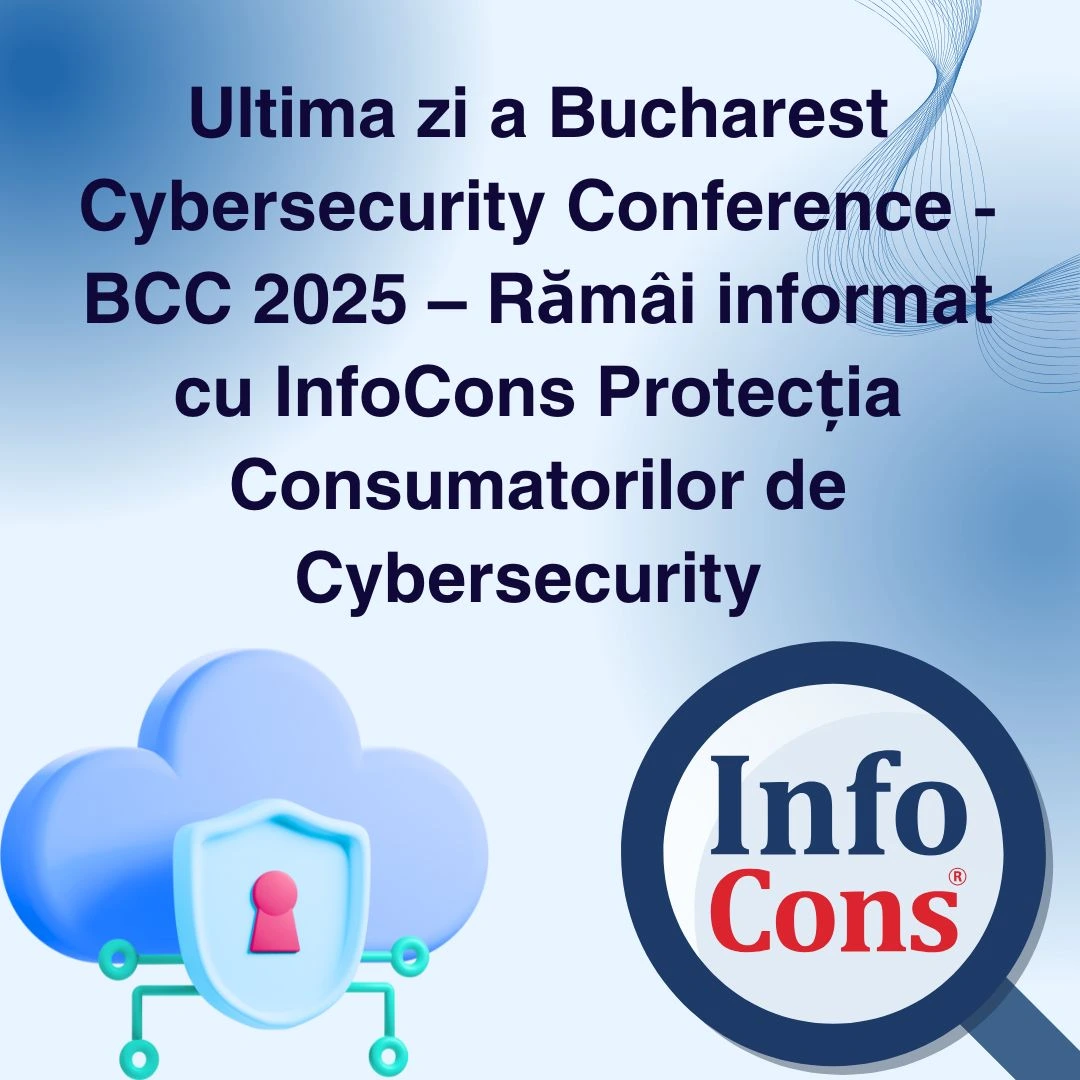 Ultima zi a Bucharest Cybersecurity Conference - BCC 2025 – Rămâi informat cu InfoCons Protecția Consumatorilor de Securitate Cibernetică
