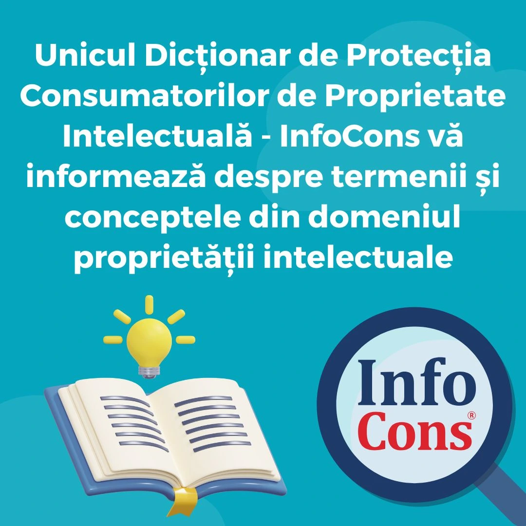 Unicul Dicționar de Protecția Consumatorilor de Proprietate Intelectuală - InfoCons Protecția Consumatorului vă informează despre termenii și conceptele din domeniul proprietății intelectuale
