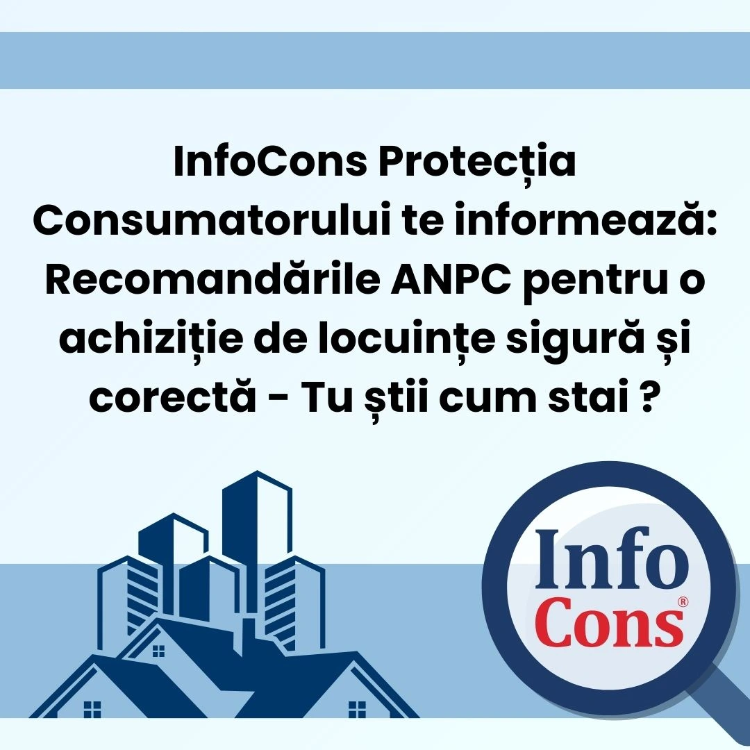 InfoCons Protecția Consumatorului te informează : Recomandările Autorității Naționale pentru Protecția Consumatorilor - ANPC pentru o achiziție de locuințe sigură și corectă - Tu știi cum stai ?