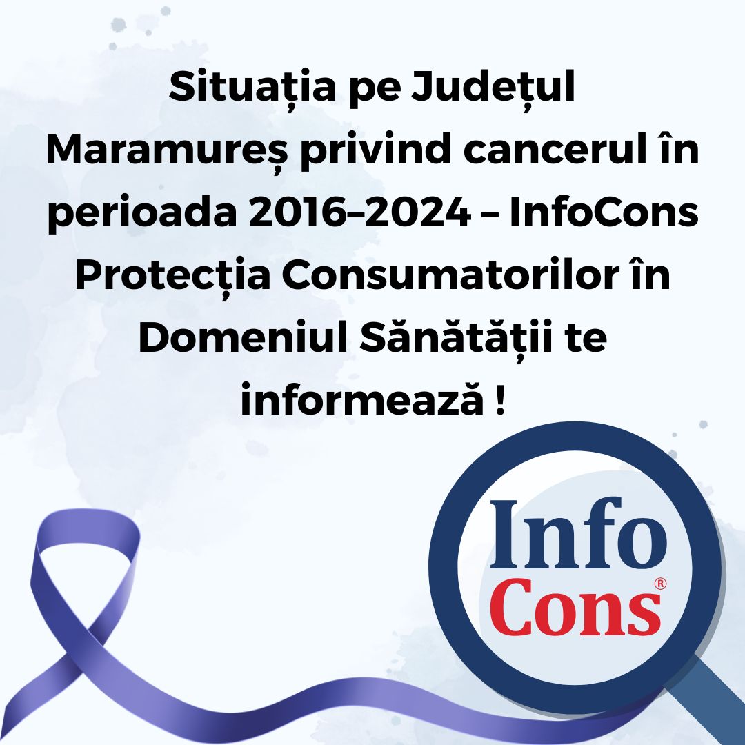 Situația pe Județul Maramureș privind cancerul în perioada 2016–2024 – InfoCons Protecția Consumatorilor în Domeniul Sănătății te informează !