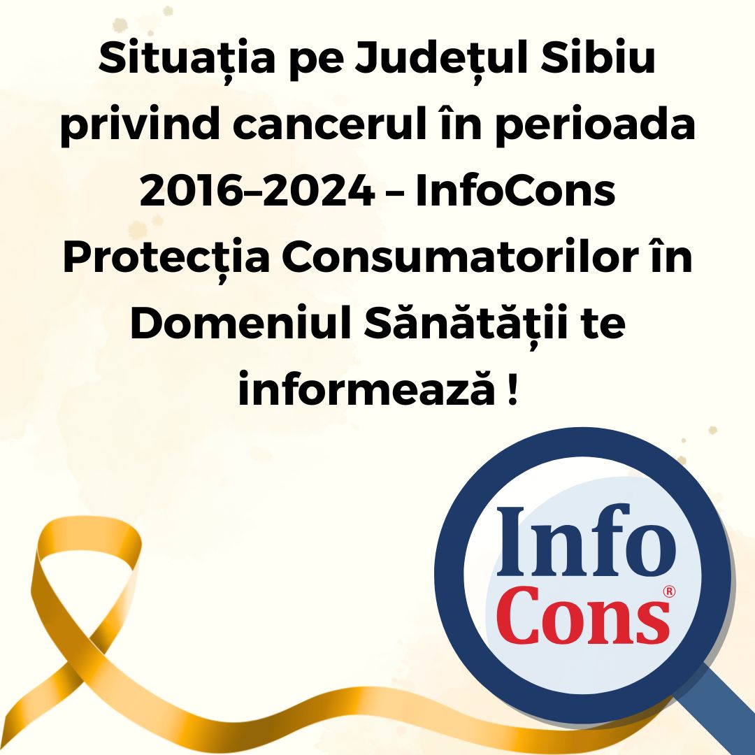 Situația pe Județul Sibiu privind cancerul &icirc;n perioada 2016&ndash;2024 &ndash; InfoCons Protecția Consumatorilor &icirc;n Domeniul Sănătății te informează !