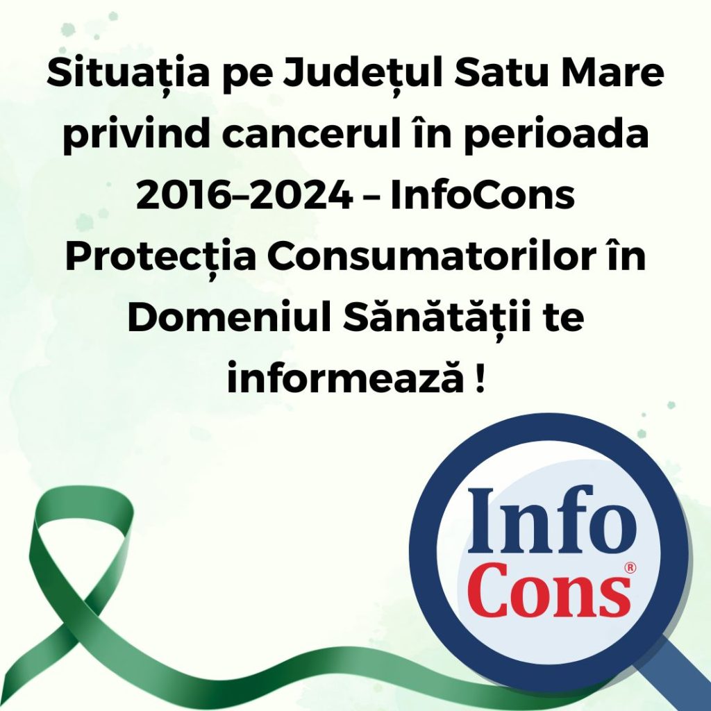 Situația pe Județul Satu Mare privind cancerul &icirc;n perioada 2016&ndash;2024 &ndash; InfoCons Protecția Consumatorilor &icirc;n Domeniul Sănătății te informează !