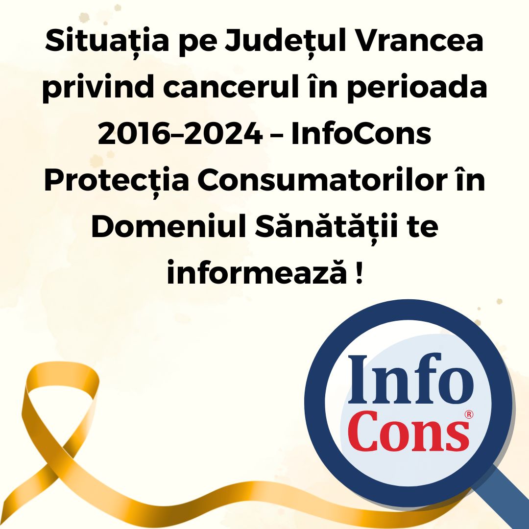Situația pe Județul Vrancea privind cancerul în perioada 2016–2024 – InfoCons Protecția Consumatorilor în Domeniul Sănătății te informează !