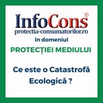 Ce este o Catastrofă Ecologică ? InfoCons Protecția Consumatorilor în domeniul Protecției Mediului te informează !