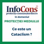 Ce este un Cataclism ? InfoCons Protecția Consumatorilor în domeniul Protecției Mediului te informează !