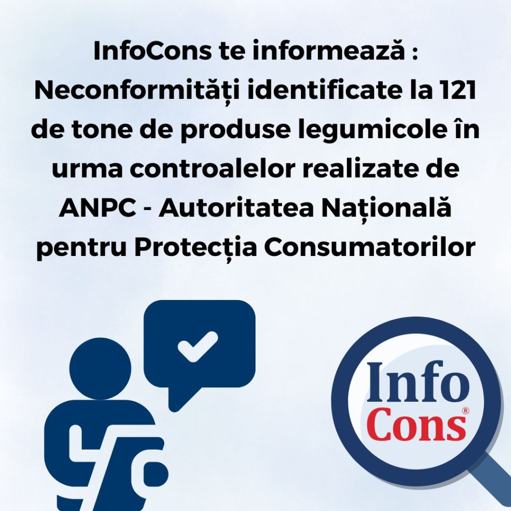 InfoCons Protecția Consumatorilor te informează : Neconformități identificate la 121 de tone de produse legumicole în urma controalelor realizate de ANPC - Autoritatea Națională pentru Protecția Consumatorilor