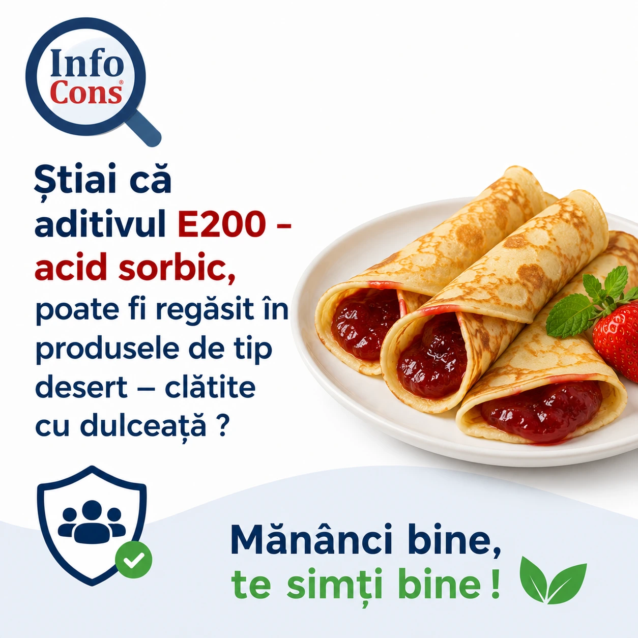 Știai că aditivul E200 &ndash; acid sorbic , poate fi regăsit &icirc;n produsele de tip desert &ndash; clătite cu dulceață ? Măn&acirc;nci bine , te simți bine !