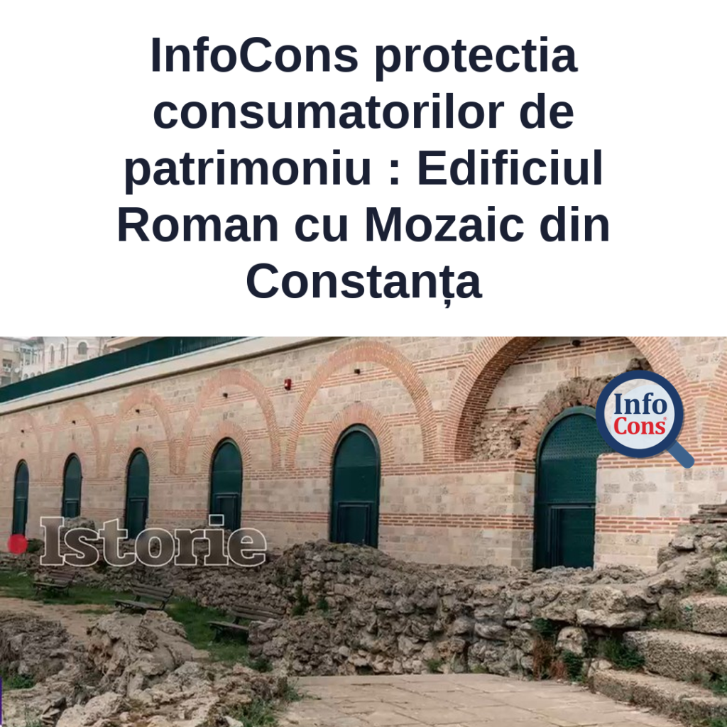 InfoCons protectia consumatorilor de patrimoniu - Edificiul Roman cu Mozaic din Constanța