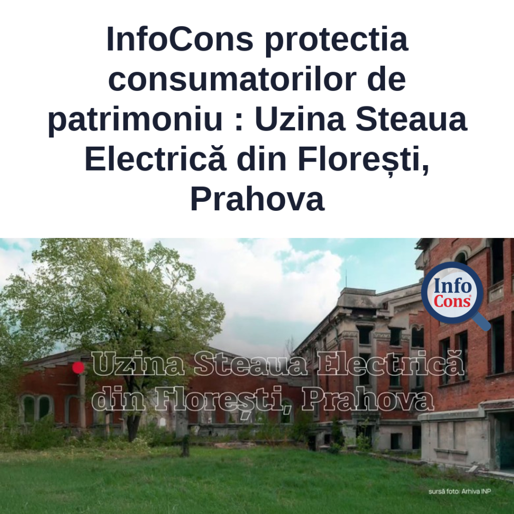 InfoCons protectia consumatorilor de patrimoniu - Uzina Steaua Electrică din Florești, Prahova