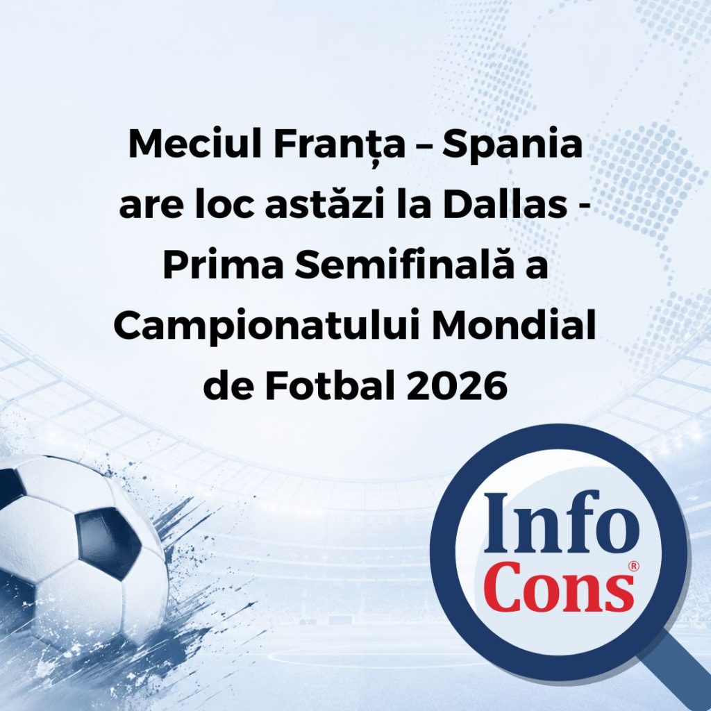Meciul Franța – Spania are loc astăzi la Dallas - Prima Semifinală a Campionatului Mondial de Fotbal 2026