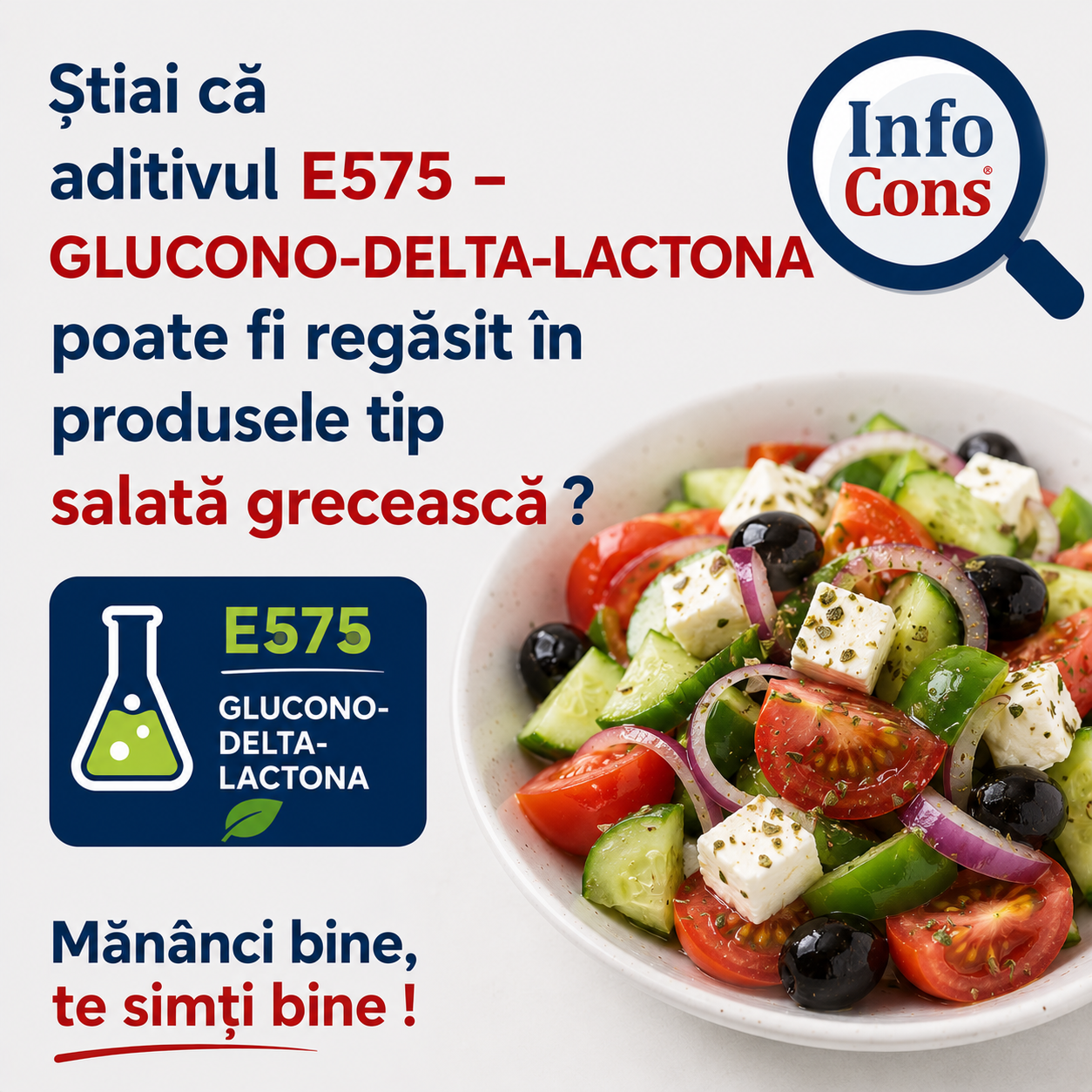 Știai că aditivul E575 – GLUCONO-DELTA-LACTONA poate fi regăsit în produsele tip salată grecească ? Mănânci bine , te simți bine !