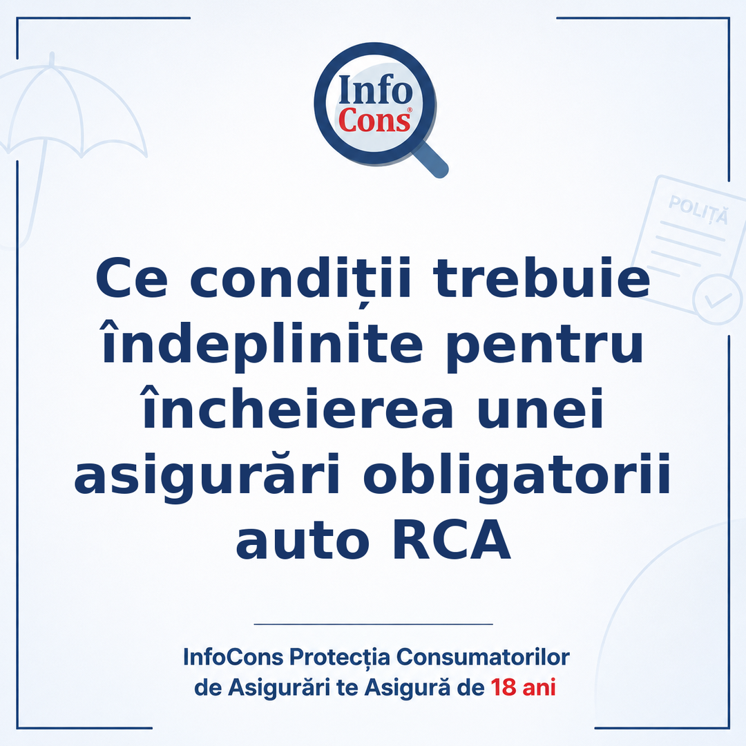 Ce condiții trebuie îndeplinite pentru încheierea unei asigurări obligatorii auto RCA - InfoCons Protecția Consumatorilor de Asigurări te Asigură de 18 ani