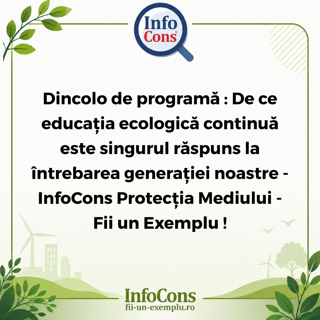 Dincolo de programă : De ce educația ecologică continuă este singurul răspuns la întrebarea generației noastre - InfoCons Protecția Mediului - Fii un Exemplu !