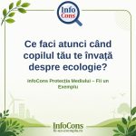 Ce faci atunci când copilul tău te învață despre ecologie_ – InfoCons Protecția Mediului – Fii un Exemplu – Adriana Calcan