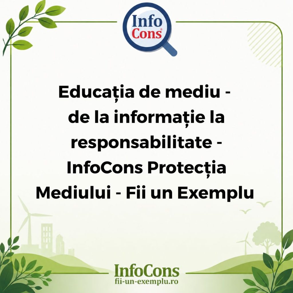 Educația de mediu - de la informație la responsabilitate - InfoCons Protecția Mediului - Fii un Exemplu - Adriana Calcan