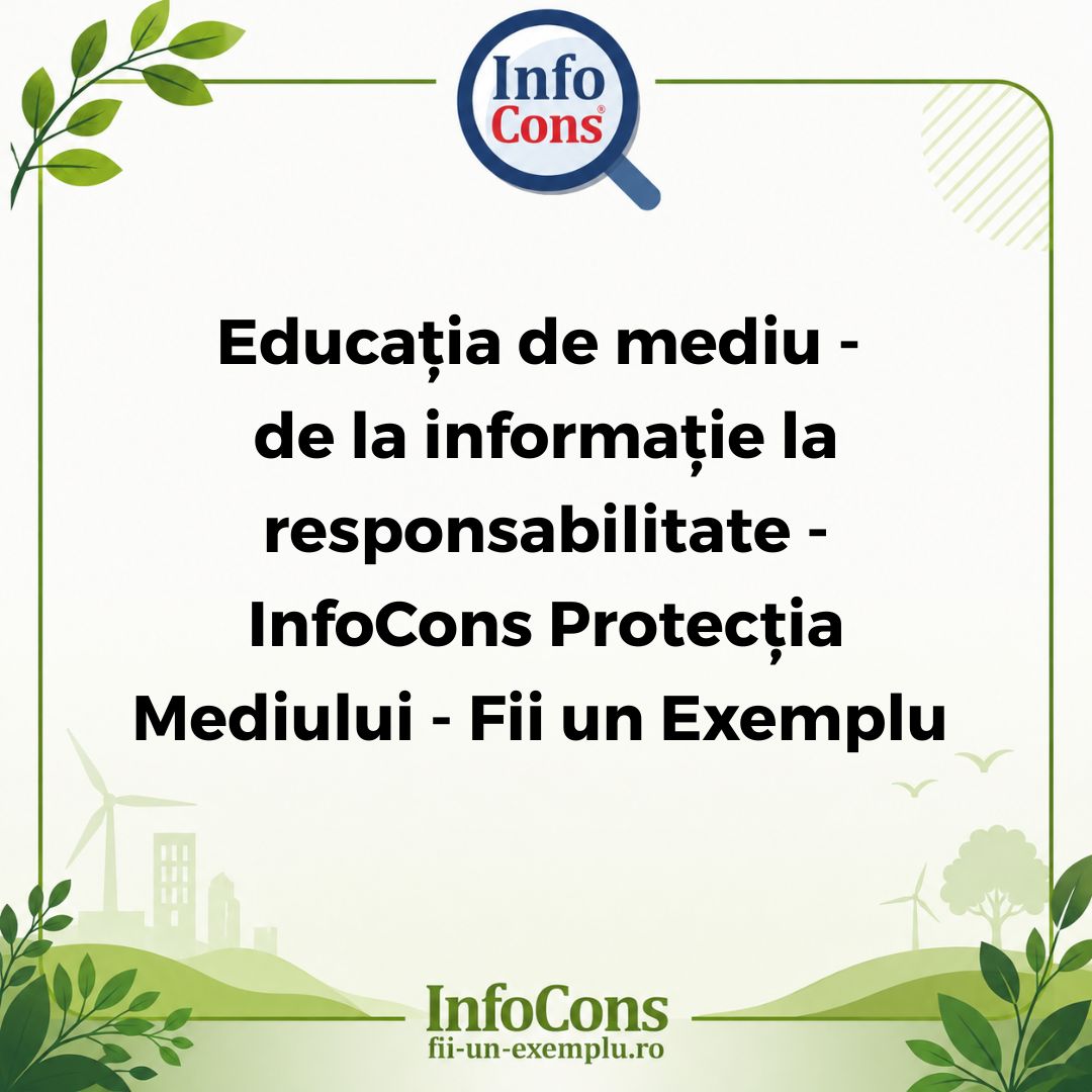 Educația de mediu - de la informație la responsabilitate - InfoCons Protecția Mediului - Fii un Exemplu - Adriana Calcan