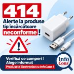 414 Alerte la produse tip încărcătoare neconforme ! Verifică ce cumperi ! Alege informat Produsele Electronice cu InfoCons !