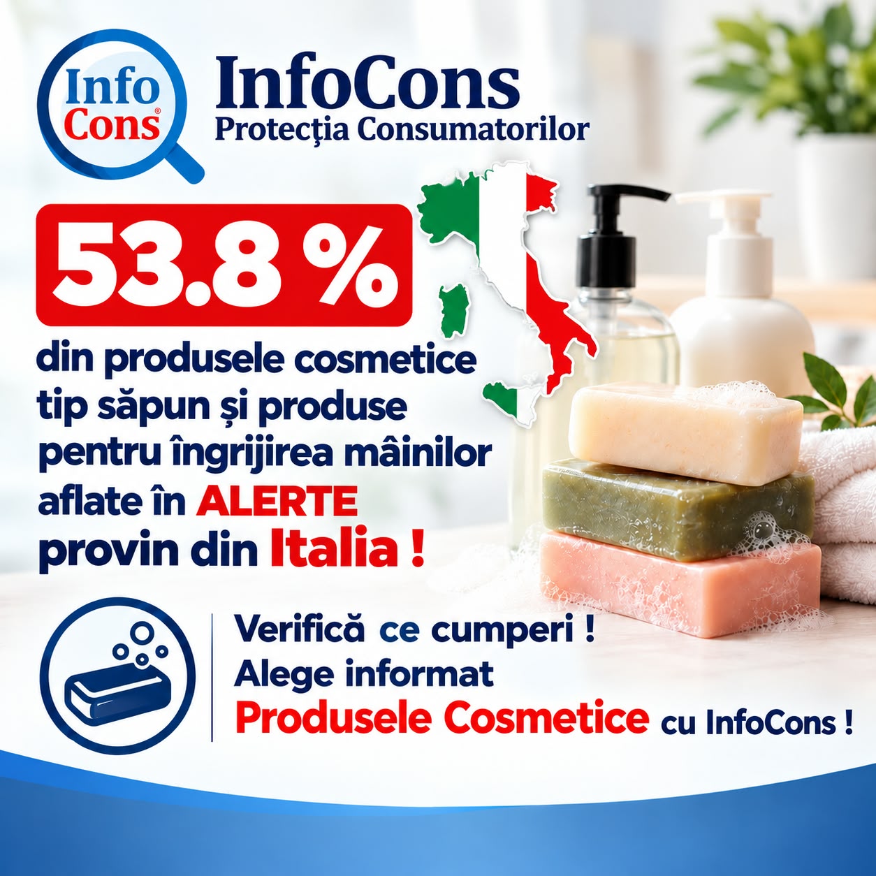53.8 % din produsele cosmetice tip săpun și produse pentru îngrijirea mâinilor aflate în ALERTE provin din Italia ! Verifică ce cumperi ! Alege informat Produsele Cosmetice cu InfoCons !