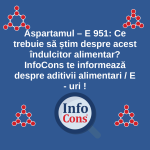 Aspartamul – E 951 : Ce trebuie să știm despre acest îndulcitor alimentar ? InfoCons te informează despre aditivii alimentari / E - uri !