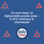 Ce sunt mono- și digliceridele acizilor grași – E 471 ? InfoCons te informează despre aditivii alimentari !