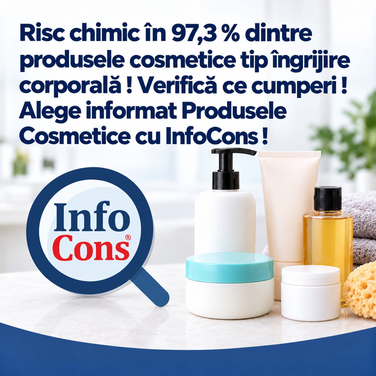 Risc chimic în 97,3 % dintre produsele cosmetice tip îngrijire corporală ! Verifică ce cumperi ! Alege informat Produsele Cosmetice cu InfoCons !