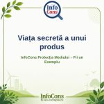 Viața secretă a unui produs – InfoCons Protecția Mediului – Fii un Exemplu – Adriana Calcan